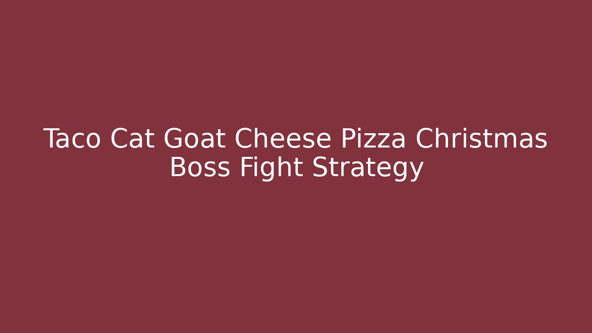 Taco Cat Goat Cheese Pizza Christmas Boss Fight Strategy - Critter Realm