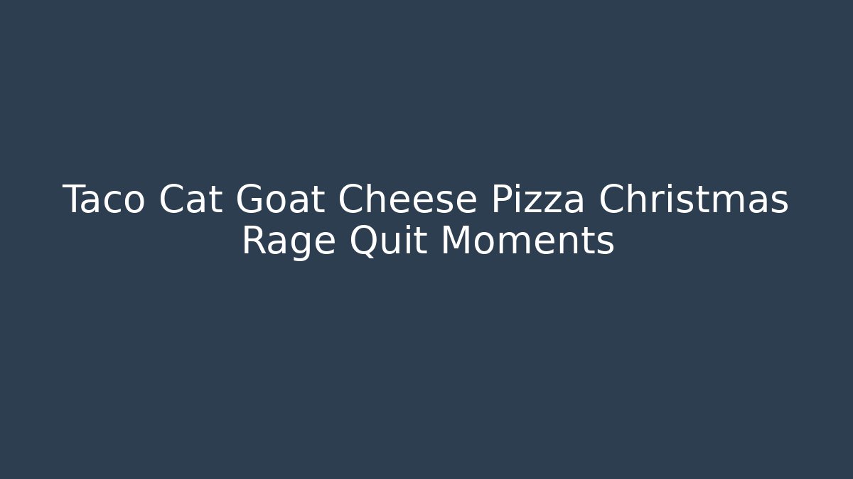 Taco Cat Goat Cheese Pizza Christmas Rage Quit Moments