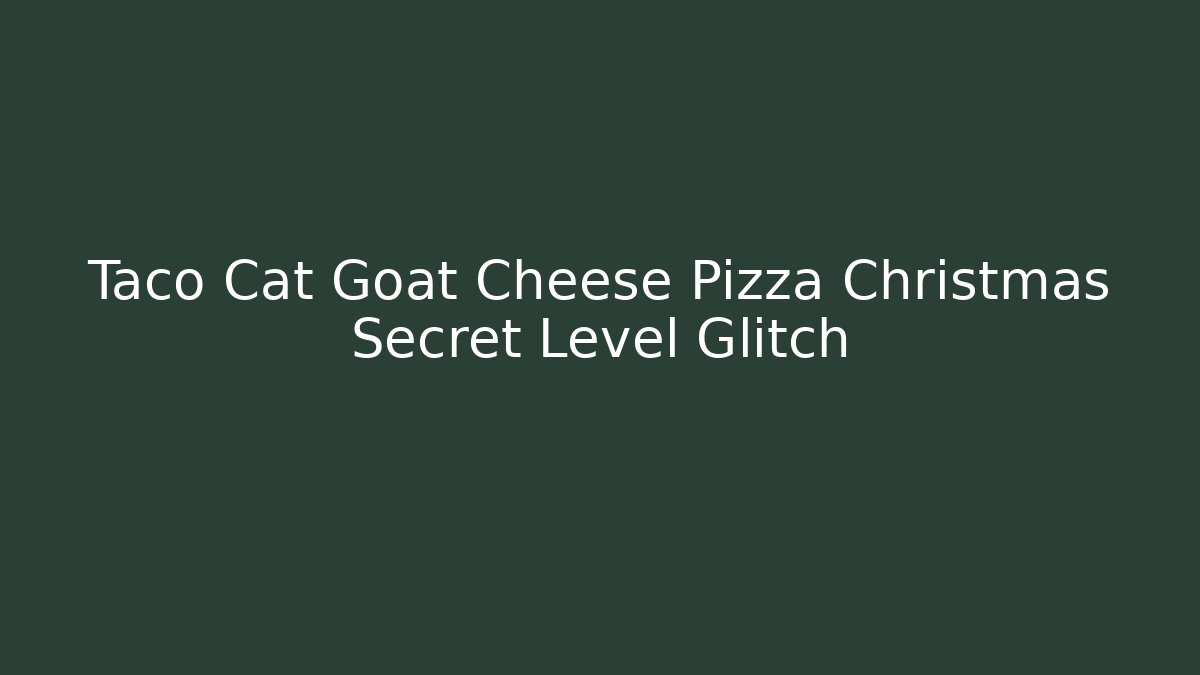Taco Cat Goat Cheese Pizza Christmas Secret Level Glitch