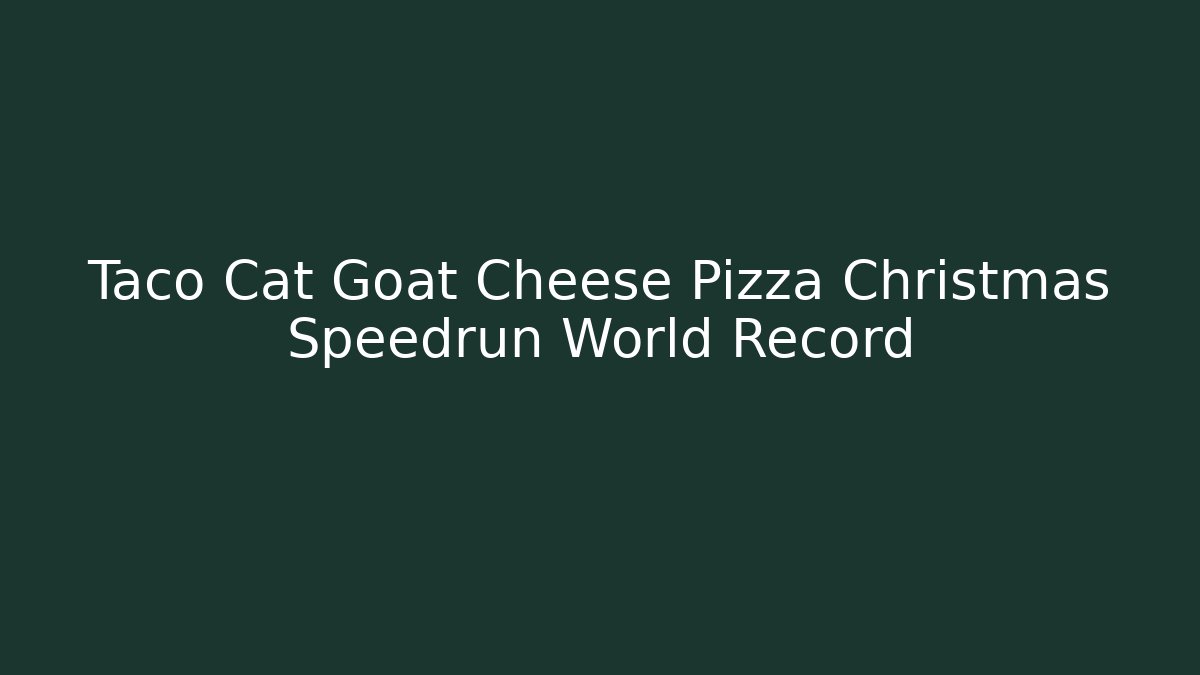 Taco Cat Goat Cheese Pizza Christmas Speedrun World Record