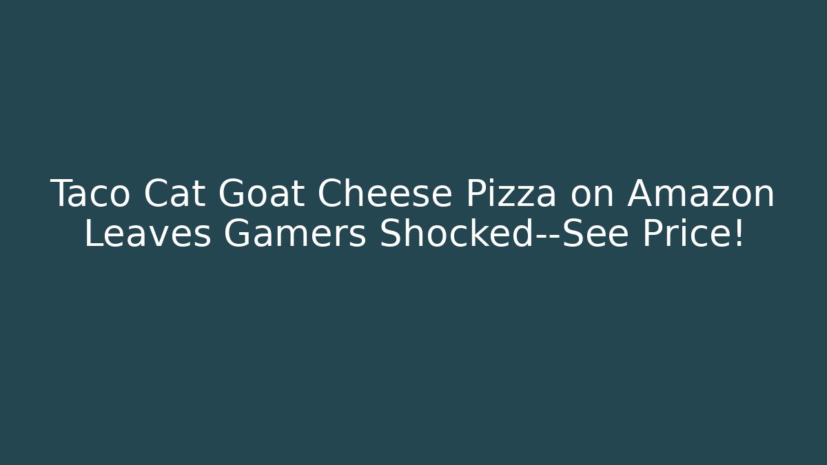 Taco Cat Goat Cheese Pizza on Amazon Leaves Gamers Shocked—See Price!