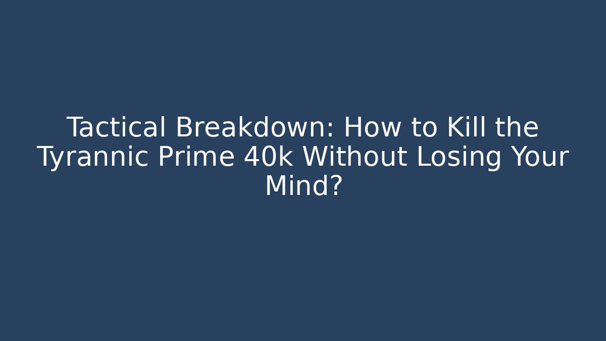 Tactical Breakdown: How to Kill the Tyrannic Prime 40k Without Losing Your Mind?