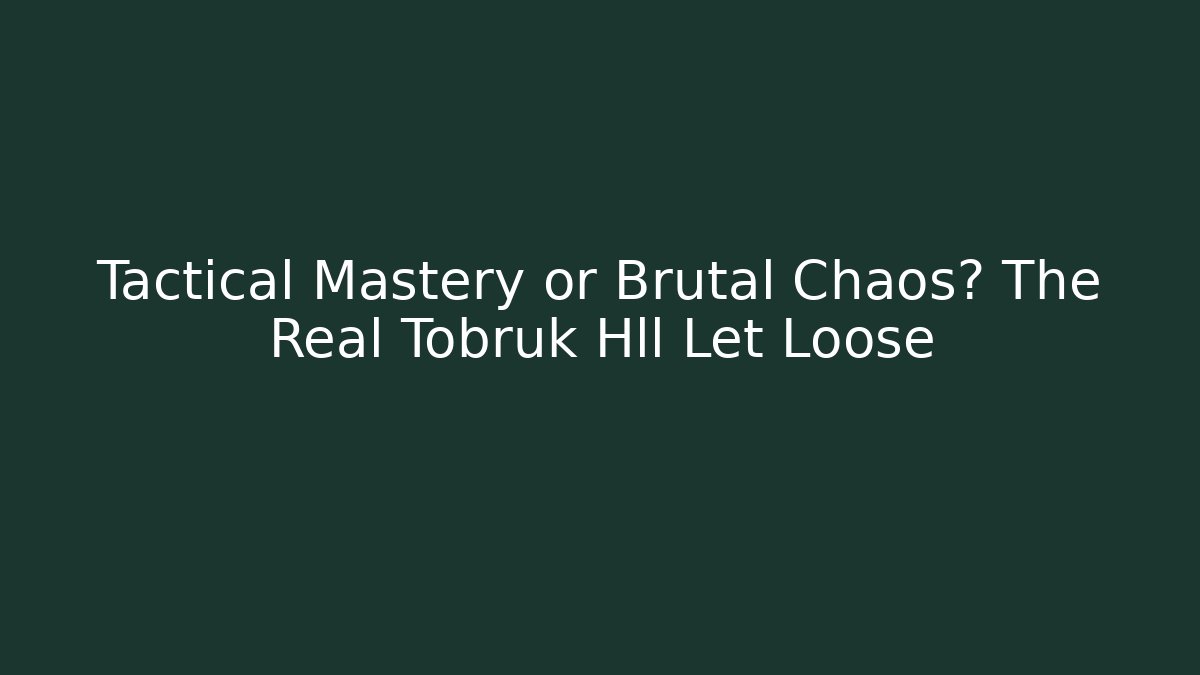 Tactical Mastery or Brutal Chaos? The Real Tobruk Hll Let Loose