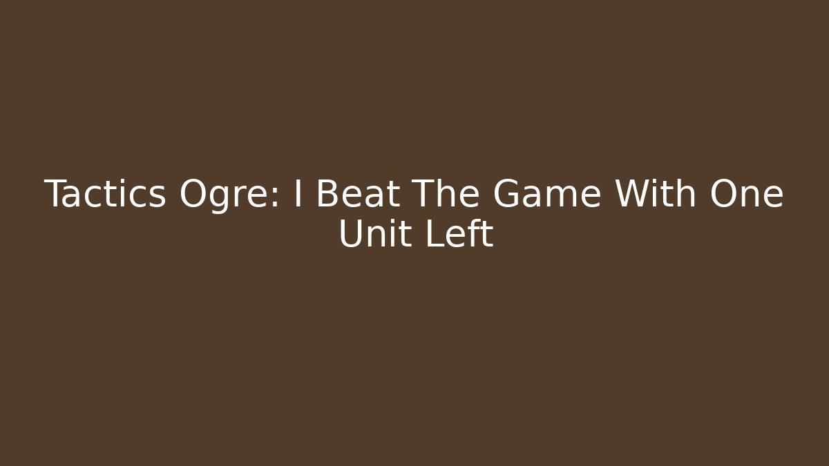 Tactics Ogre: I Beat The Game With One Unit Left