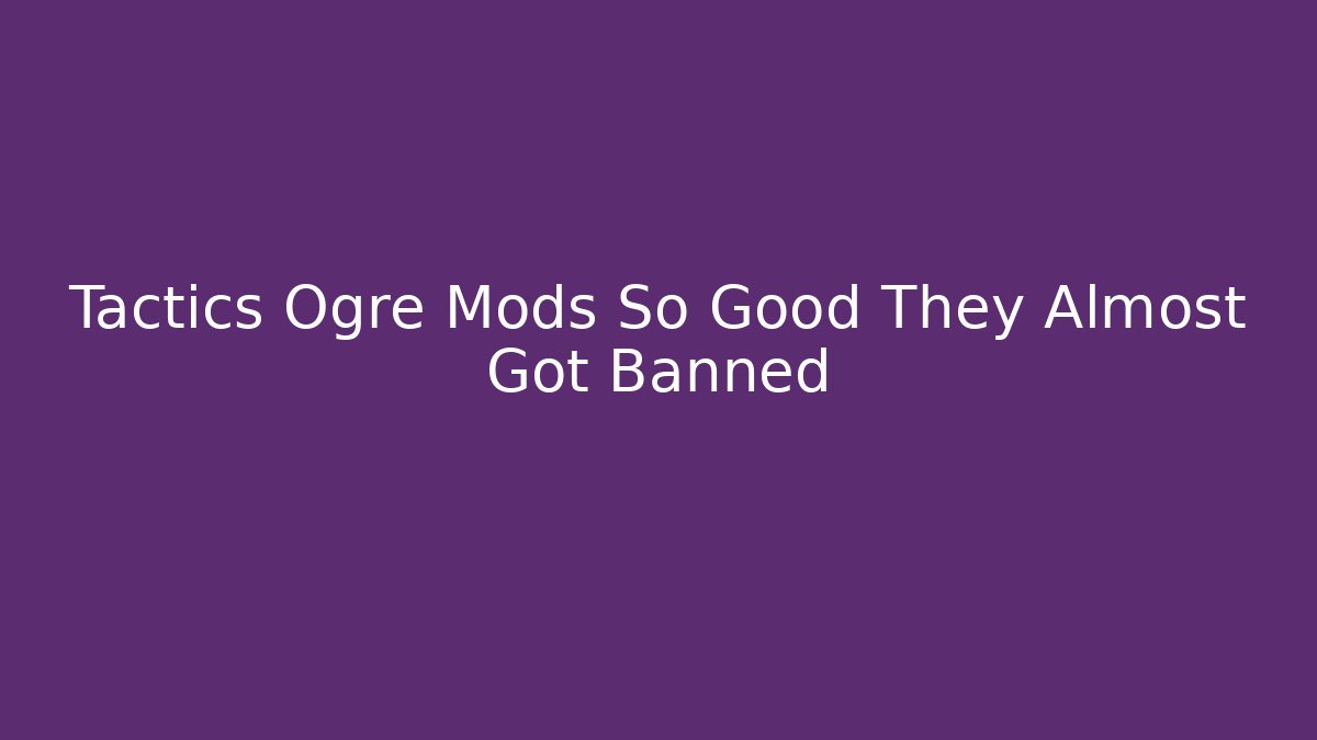 Tactics Ogre Mods So Good They Almost Got Banned