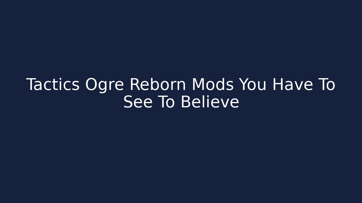 Tactics Ogre Reborn Mods You Have To See To Believe