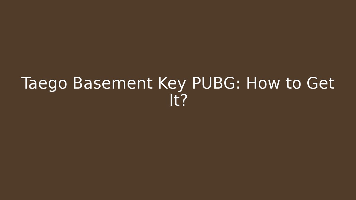Taego Basement Key PUBG: How to Get It?