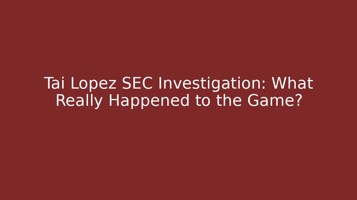 Tai Lopez SEC Investigation: What Really Happened to the Game?