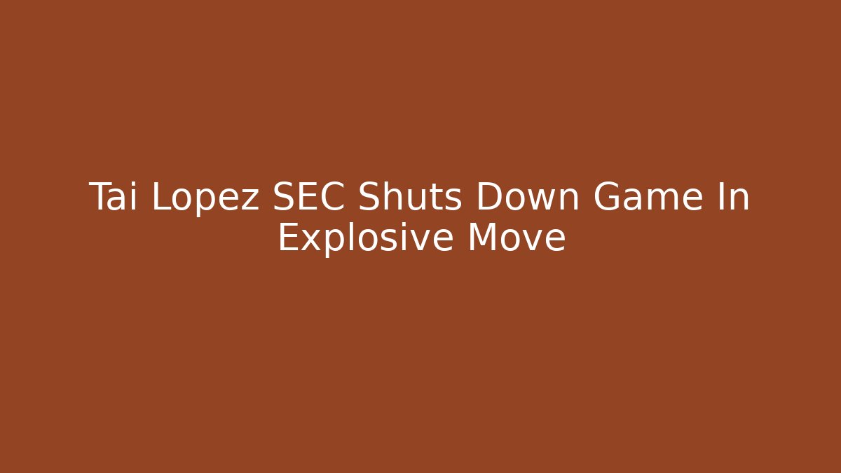 Tai Lopez SEC Shuts Down Game In Explosive Move - Critter Realm