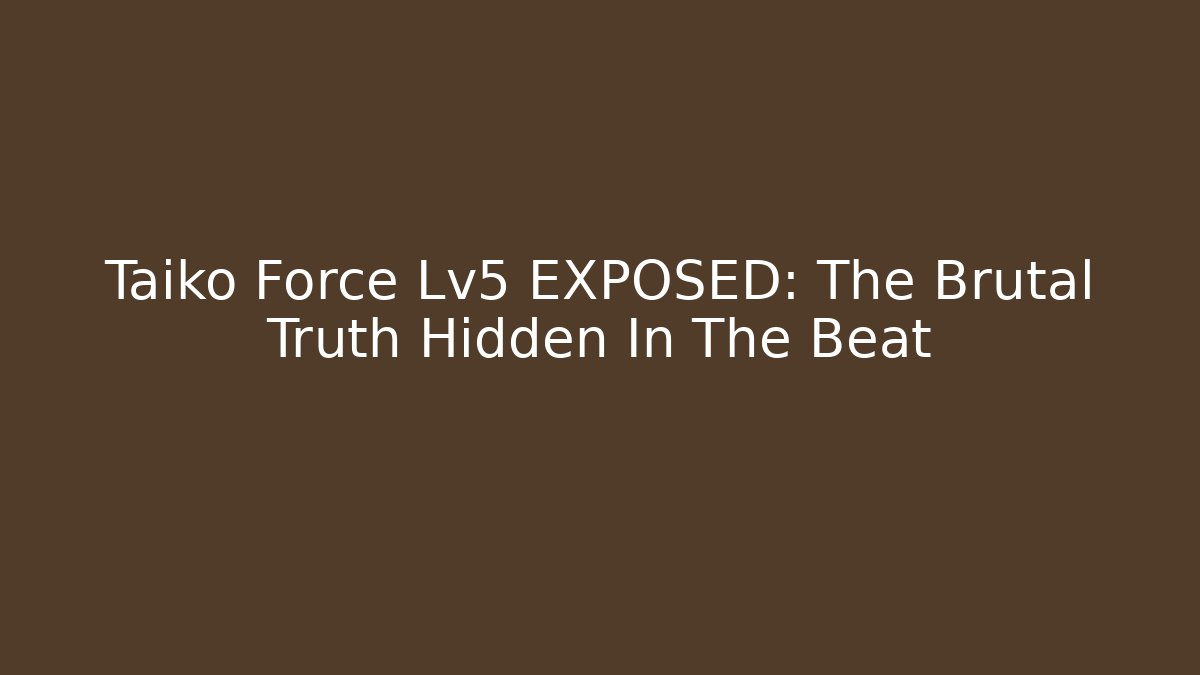 Taiko Force Lv5 EXPOSED: The Brutal Truth Hidden In The Beat