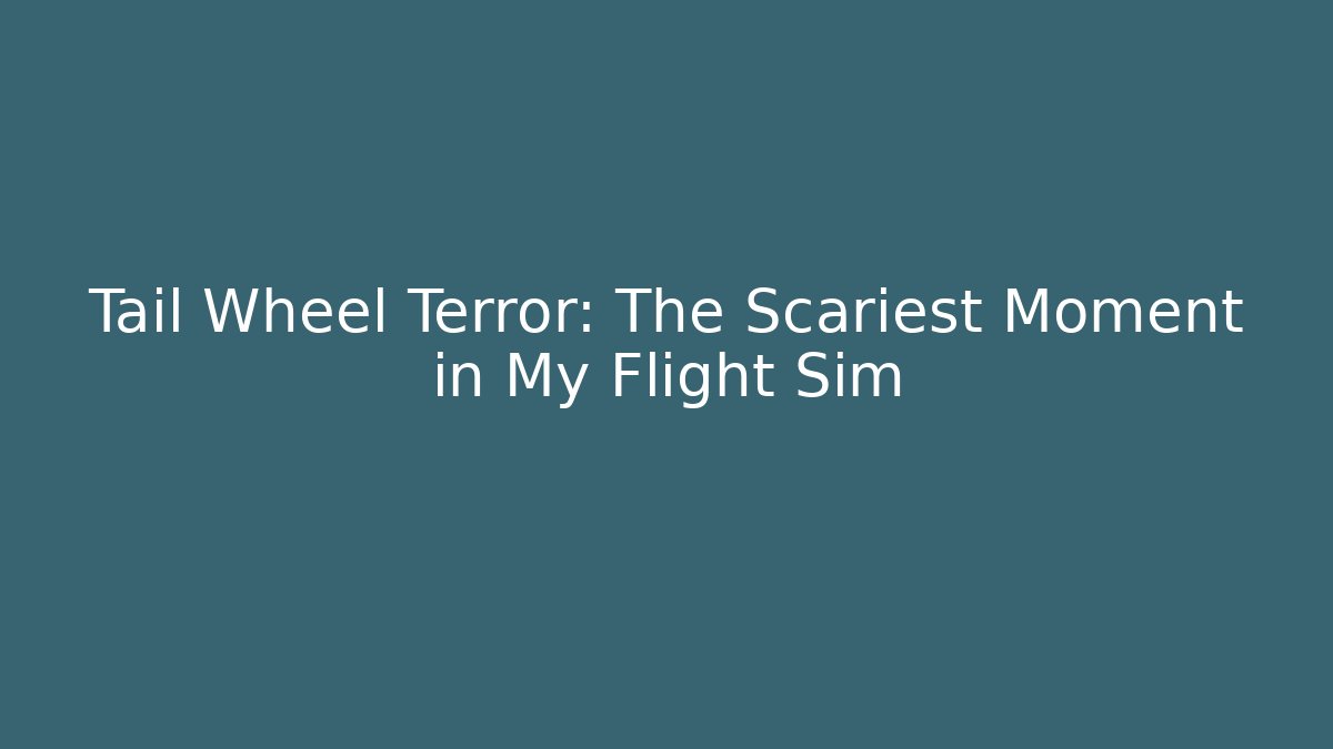 Tail Wheel Terror: The Scariest Moment in My Flight Sim - Critter Realm