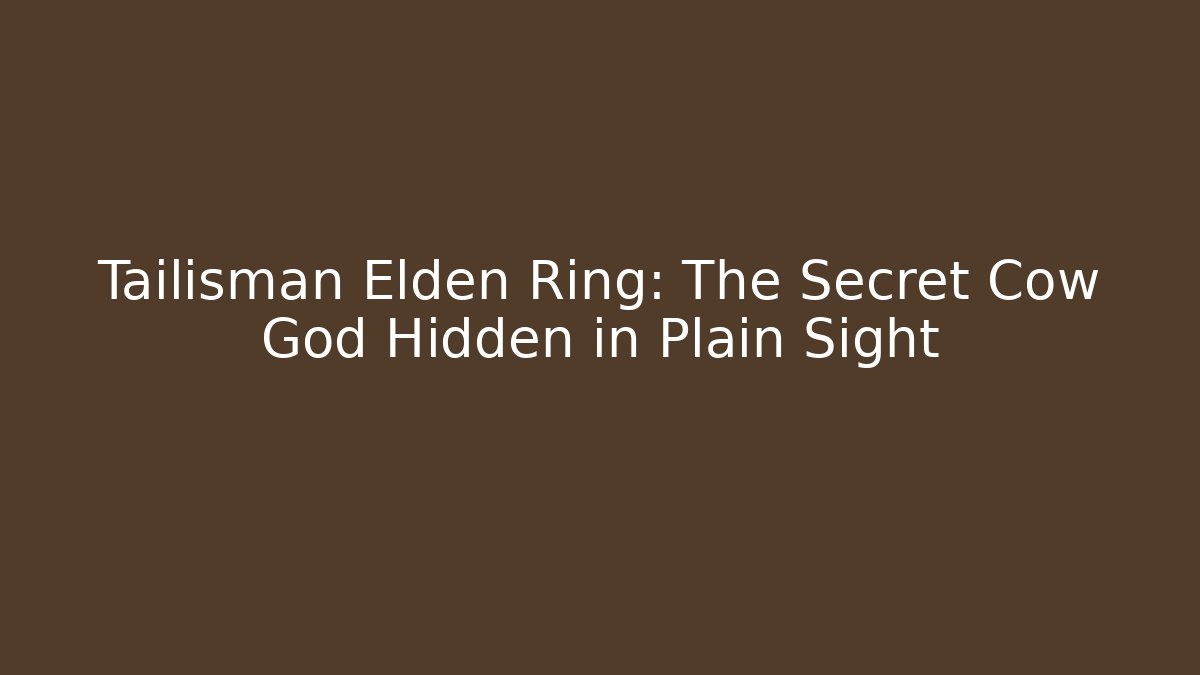 Tailisman Elden Ring: The Secret Cow God Hidden in Plain Sight