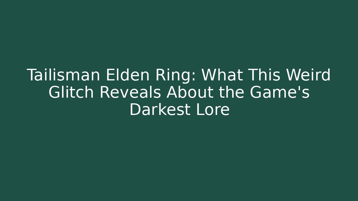 Tailisman Elden Ring: What This Weird Glitch Reveals About the Game's Darkest Lore