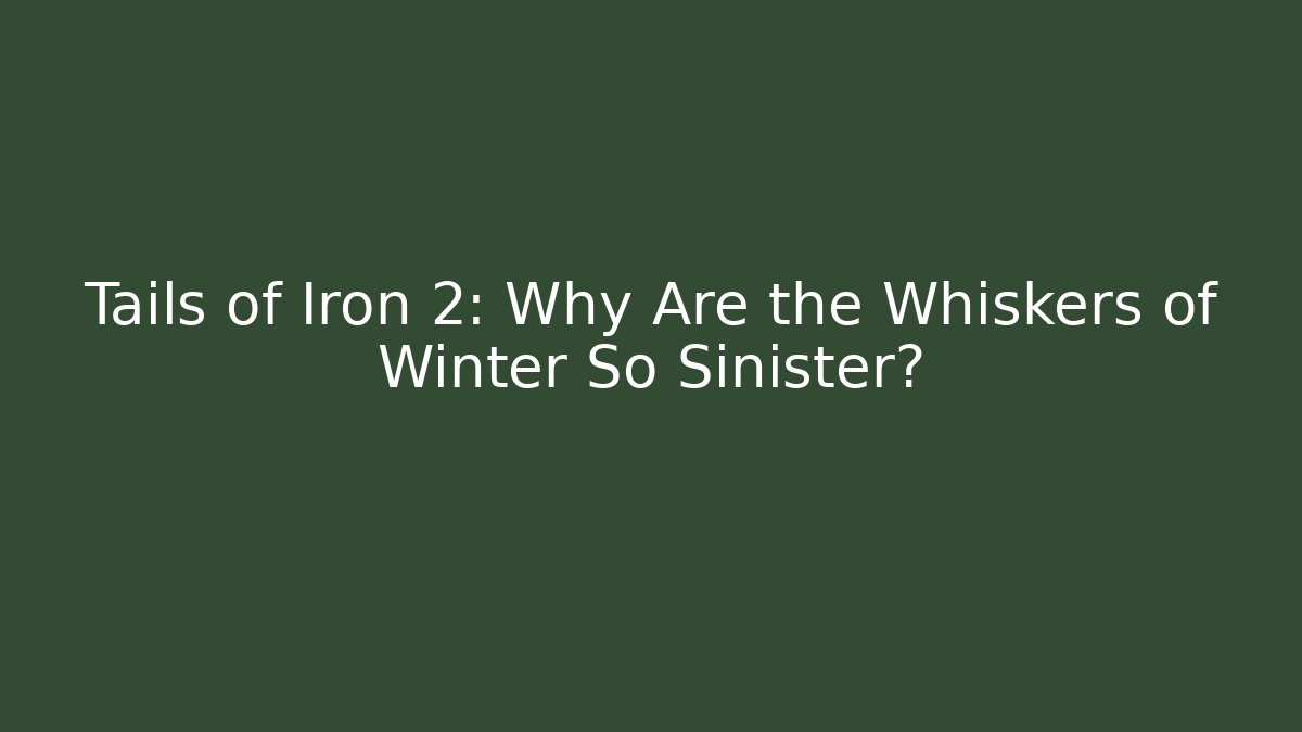 Tails of Iron 2: Why Are the Whiskers of Winter So Sinister?