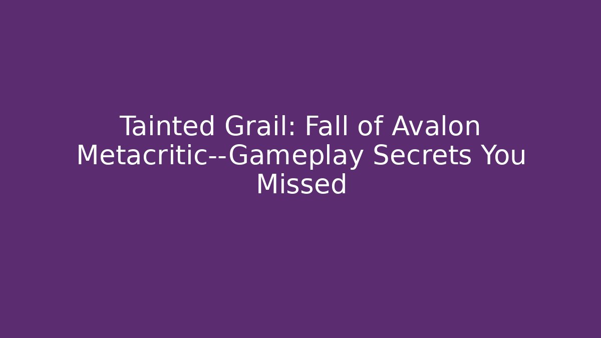 Tainted Grail: Fall of Avalon Metacritic—Gameplay Secrets You Missed