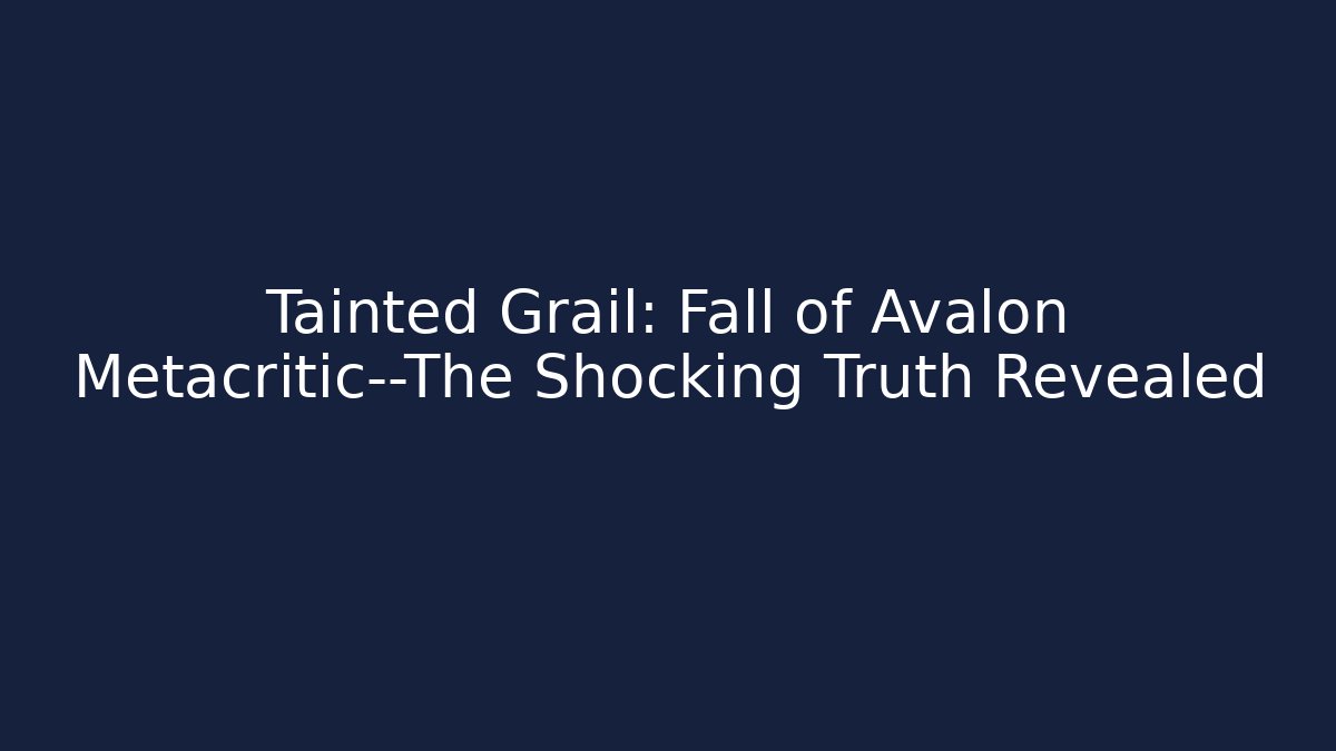 Tainted Grail: Fall of Avalon Metacritic—The Shocking Truth Revealed
