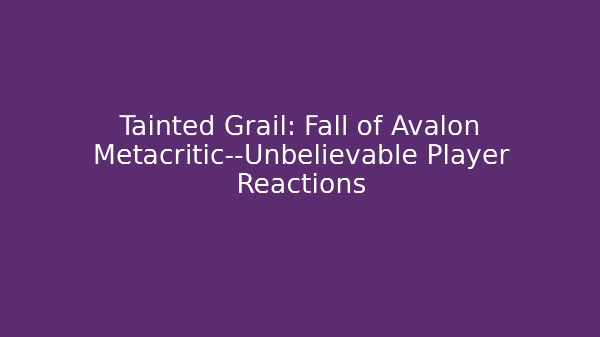 Tainted Grail: Fall of Avalon Metacritic—Unbelievable Player Reactions - Critter Realm