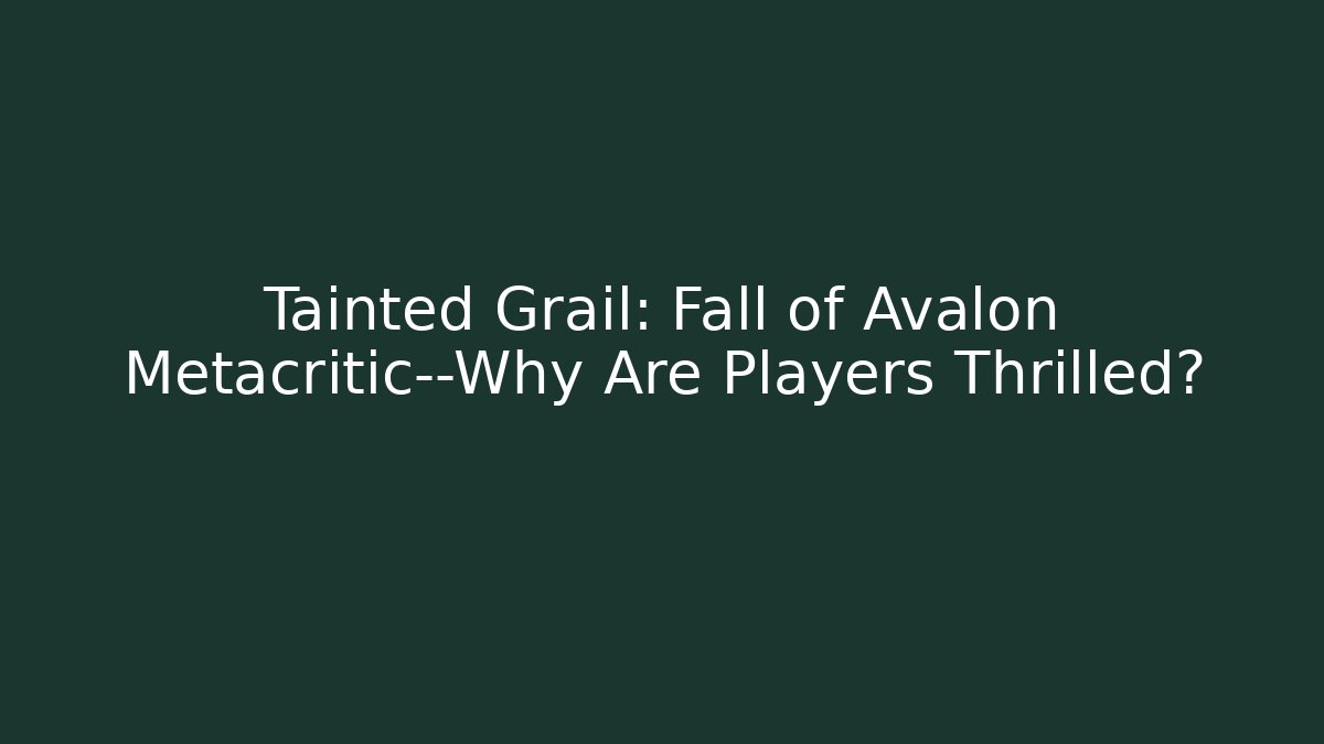 Tainted Grail: Fall of Avalon Metacritic—Why Are Players Thrilled?
