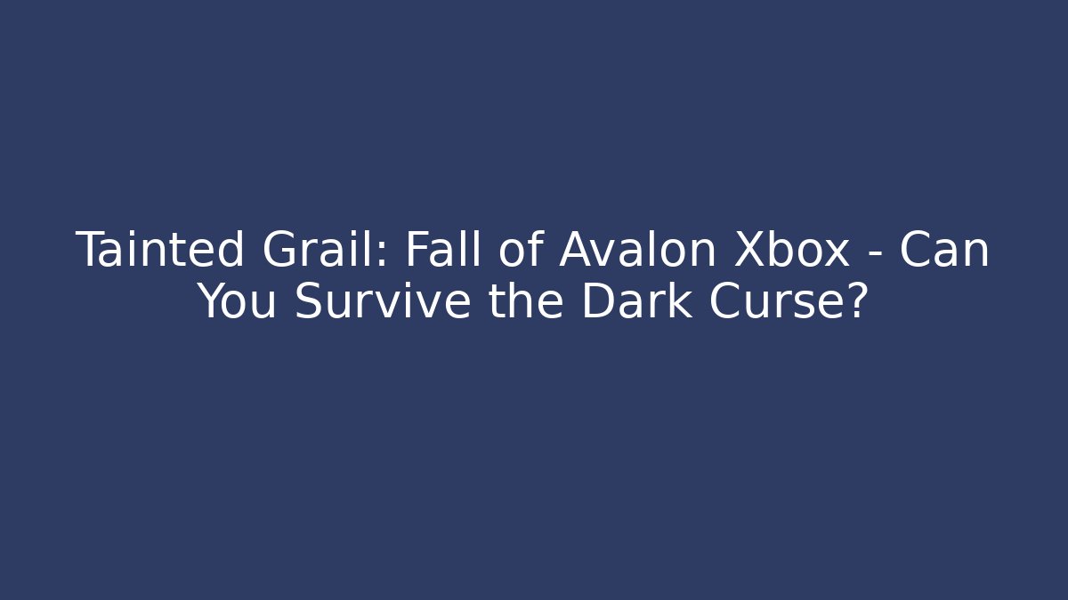 Tainted Grail: Fall of Avalon Xbox – Can You Survive the Dark Curse?