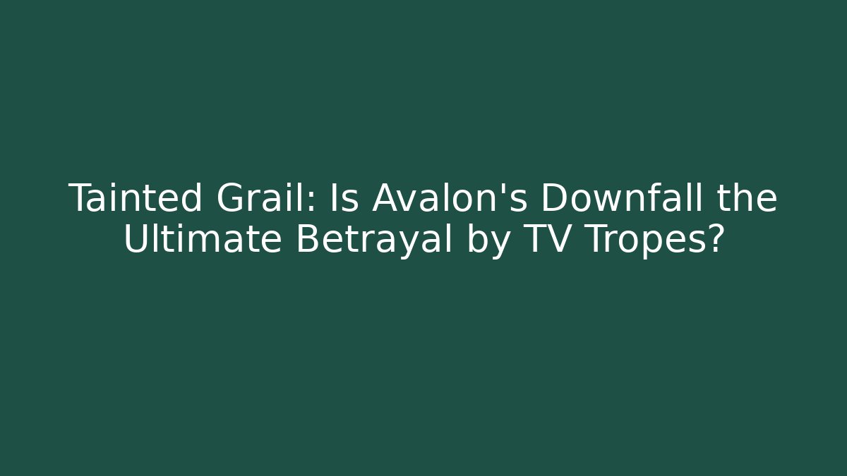 Tainted Grail: Is Avalon's Downfall the Ultimate Betrayal by TV Tropes?