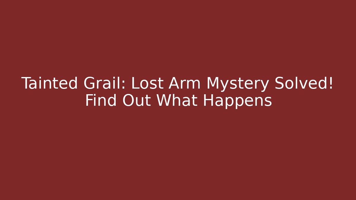 Tainted Grail: Lost Arm Mystery Solved! Find Out What Happens