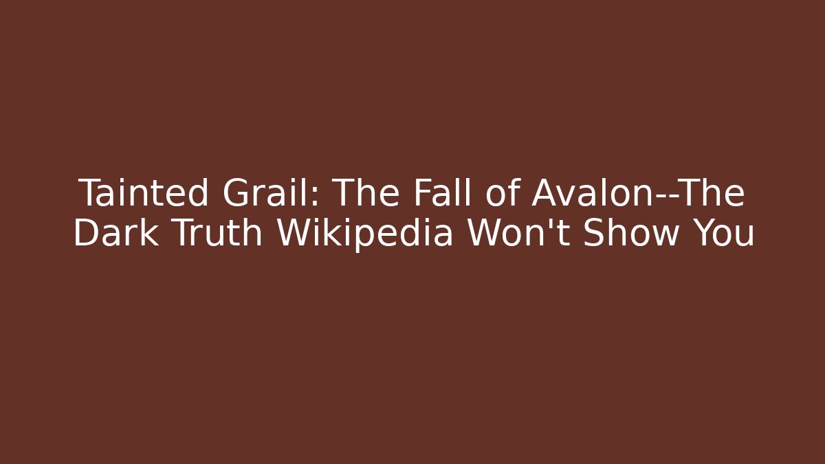 Tainted Grail: The Fall of Avalon—The Dark Truth Wikipedia Won't Show You