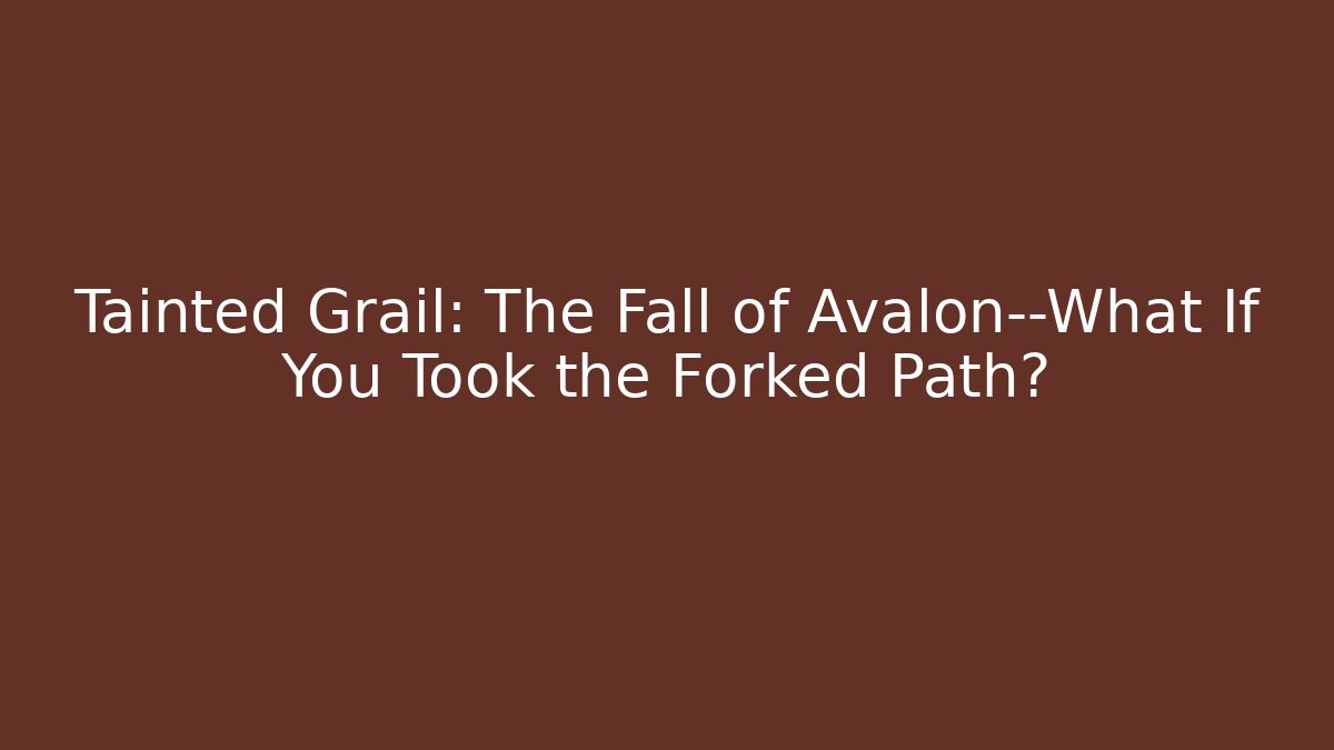 Tainted Grail: The Fall of Avalon—What If You Took the Forked Path?