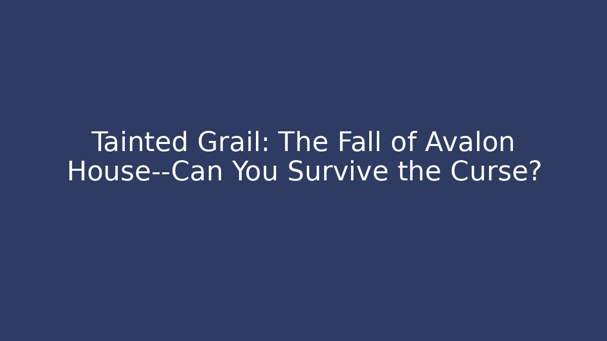 Tainted Grail: The Fall of Avalon House—Can You Survive the Curse?