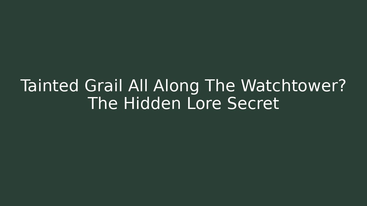 Tainted Grail All Along The Watchtower? The Hidden Lore Secret