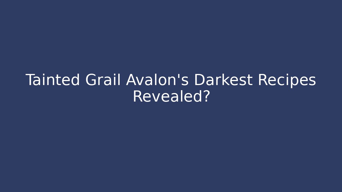 Tainted Grail Avalon’s Darkest Recipes Revealed?
