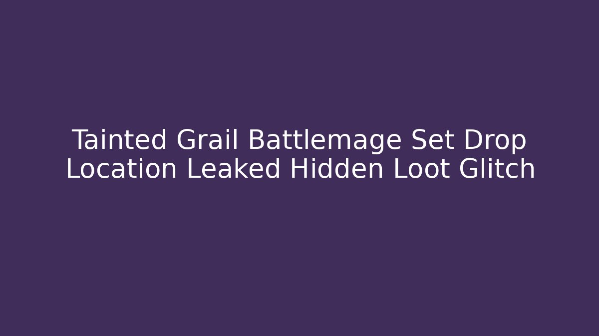 Tainted Grail Battlemage Set Drop Location Leaked Hidden Loot Glitch