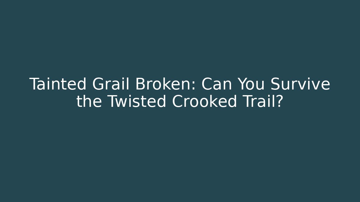 Tainted Grail Broken: Can You Survive the Twisted Crooked Trail?