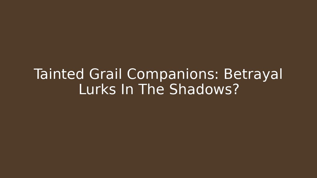 Tainted Grail Companions: Betrayal Lurks In The Shadows?