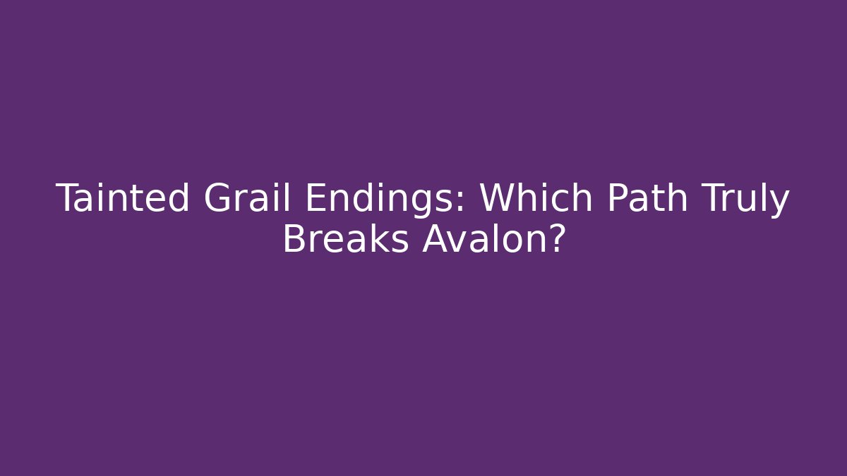 Tainted Grail Endings: Which Path Truly Breaks Avalon?