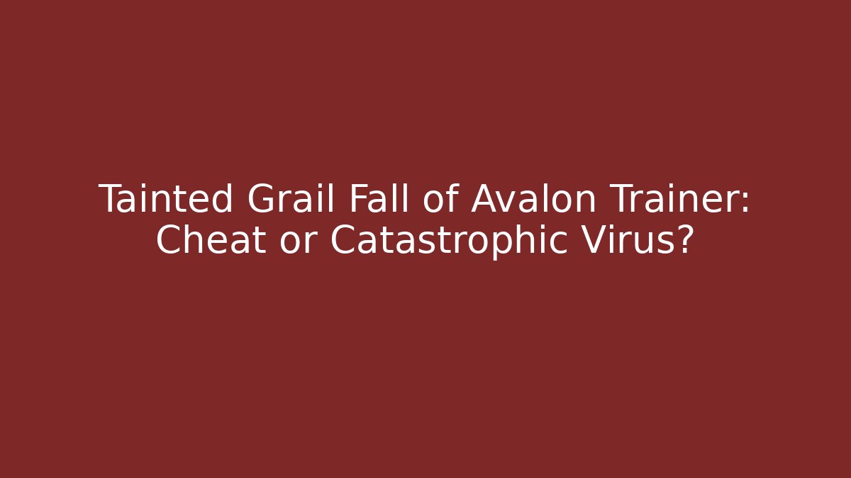 Tainted Grail Fall of Avalon Trainer: Cheat or Catastrophic Virus?