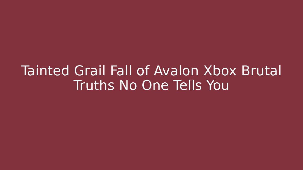 Tainted Grail Fall of Avalon Xbox Brutal Truths No One Tells You