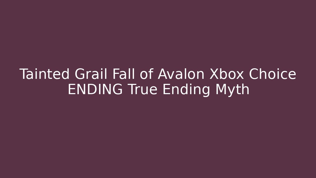 Tainted Grail Fall of Avalon Xbox Choice ENDING True Ending Myth - Critter Realm