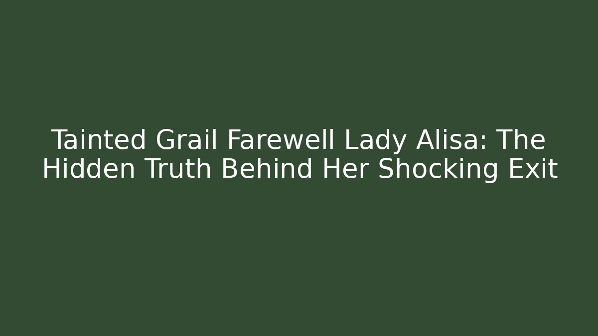 Tainted Grail Farewell Lady Alisa: The Hidden Truth Behind Her Shocking Exit - Critter Realm