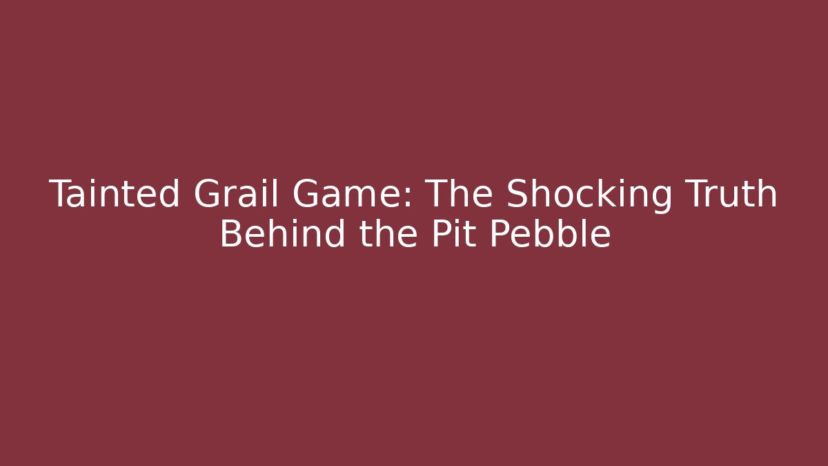 Tainted Grail Game: The Shocking Truth Behind the Pit Pebble