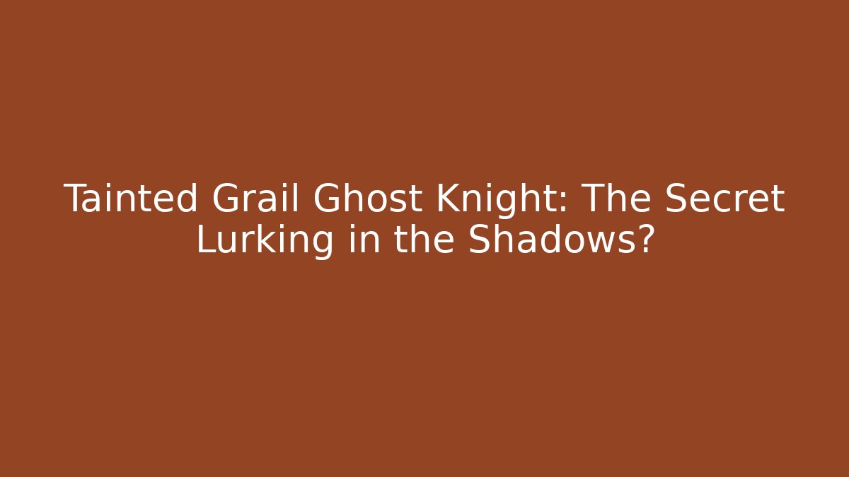 Tainted Grail Ghost Knight: The Secret Lurking in the Shadows?