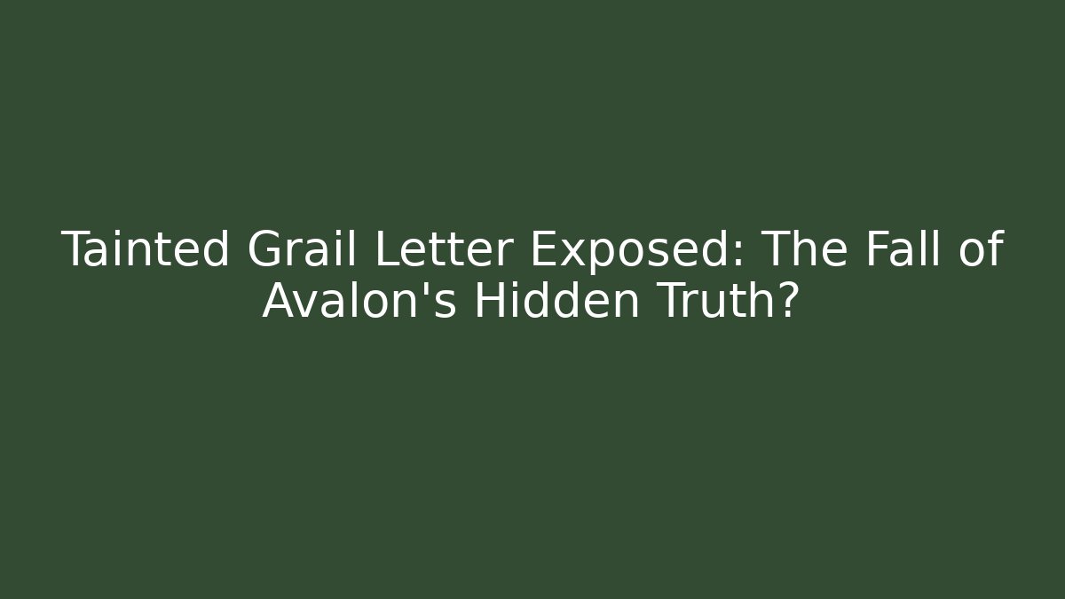 Tainted Grail Letter Exposed: The Fall of Avalon's Hidden Truth?