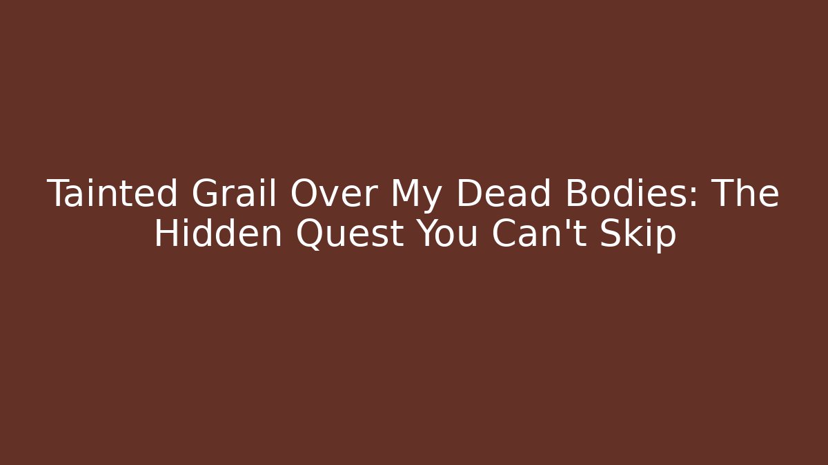 Tainted Grail Over My Dead Bodies: The Hidden Quest You Can't Skip