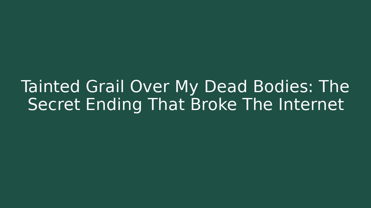 Tainted Grail Over My Dead Bodies: The Secret Ending That Broke The Internet