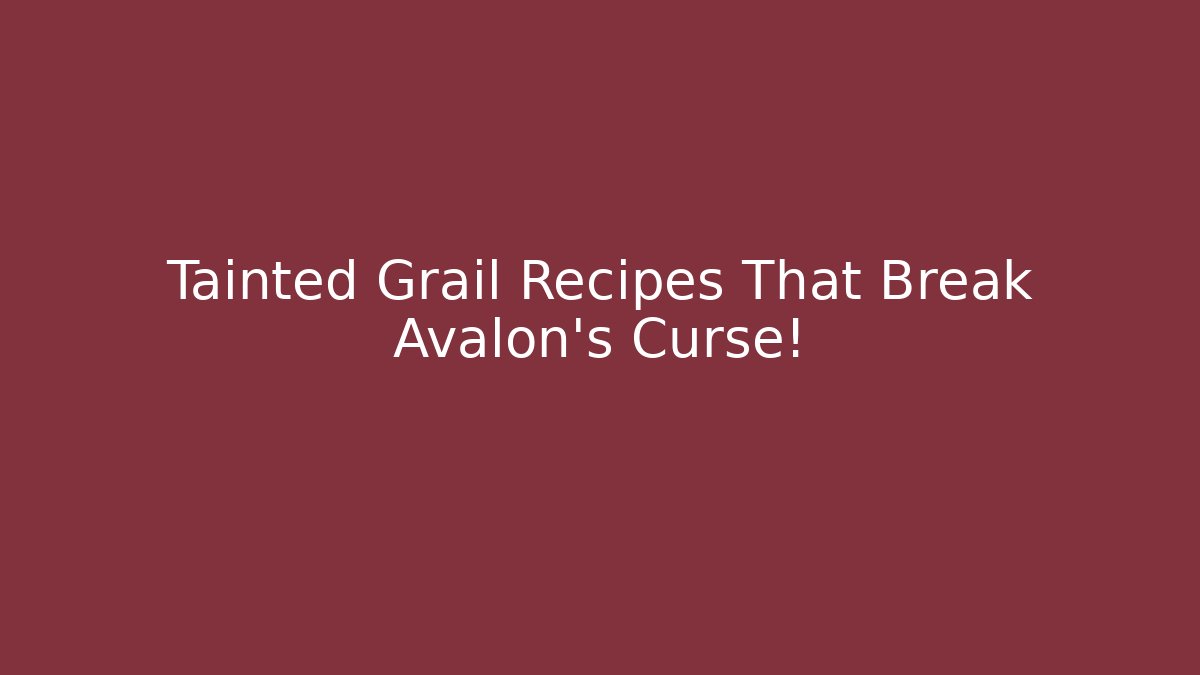 Tainted Grail Recipes That Break Avalon's Curse!