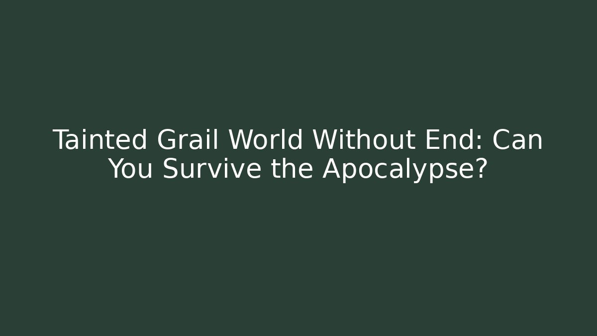 Tainted Grail World Without End: Can You Survive the Apocalypse?