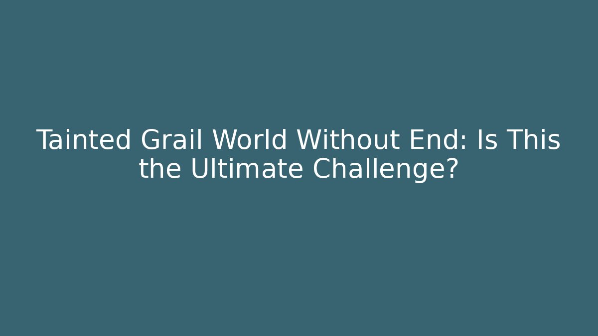 Tainted Grail World Without End: Is This the Ultimate Challenge? - Critter Realm