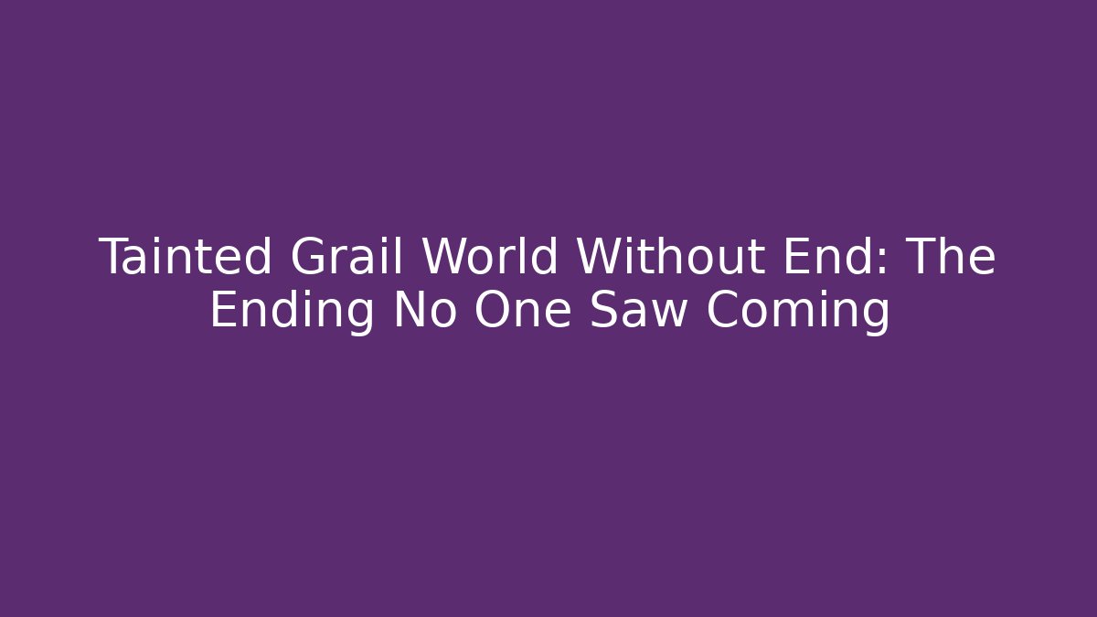 Tainted Grail World Without End: The Ending No One Saw Coming