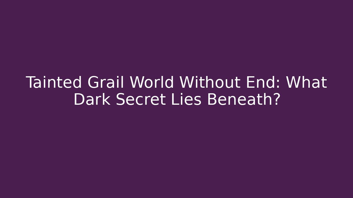 Tainted Grail World Without End: What Dark Secret Lies Beneath?