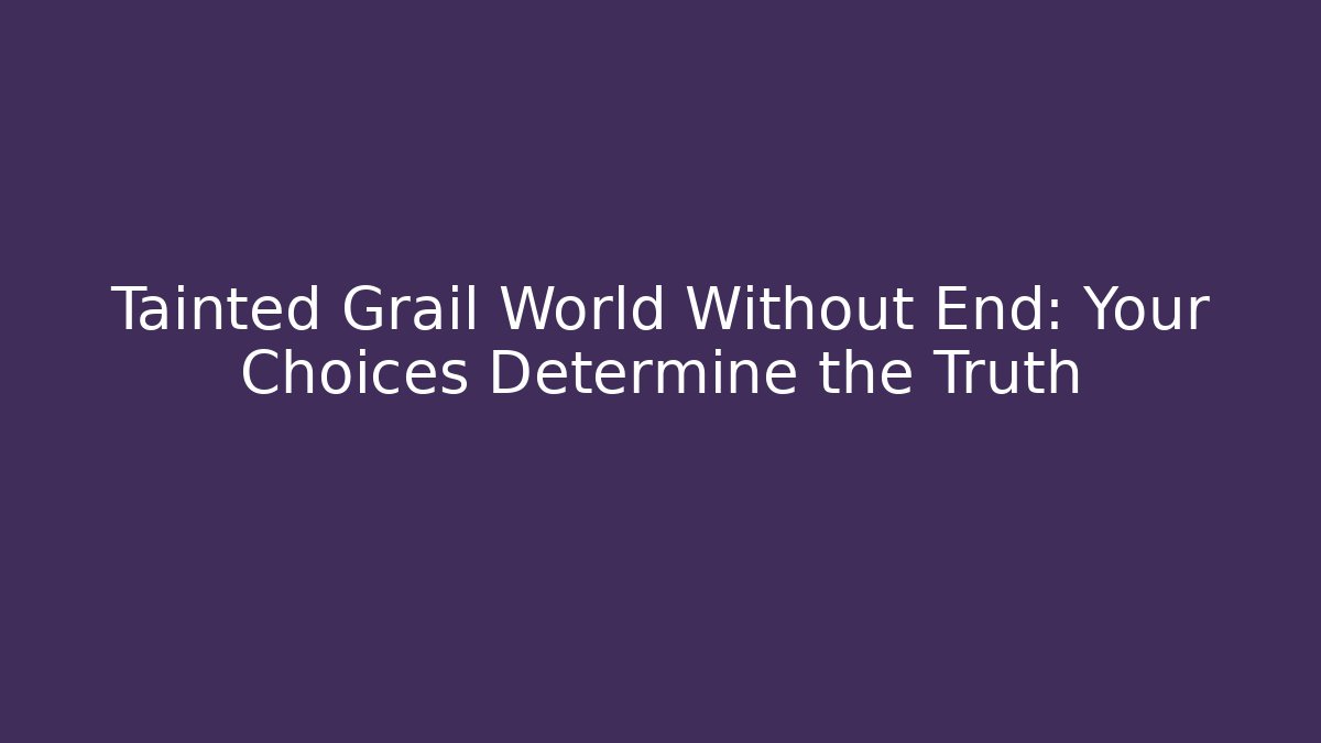 Tainted Grail World Without End: Your Choices Determine the Truth