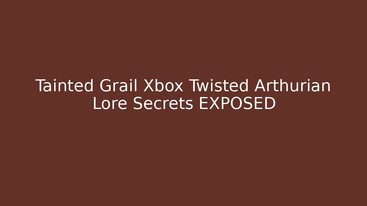 Tainted Grail Xbox Twisted Arthurian Lore Secrets EXPOSED